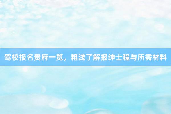 驾校报名贵府一览，粗浅了解报绅士程与所需材料