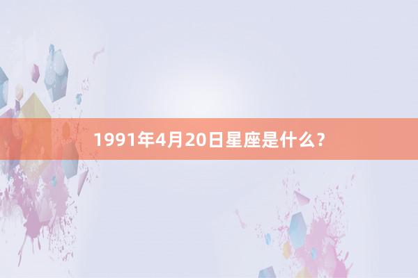1991年4月20日星座是什么？