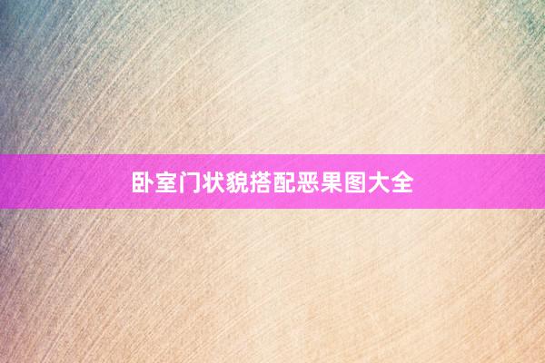 卧室门状貌搭配恶果图大全