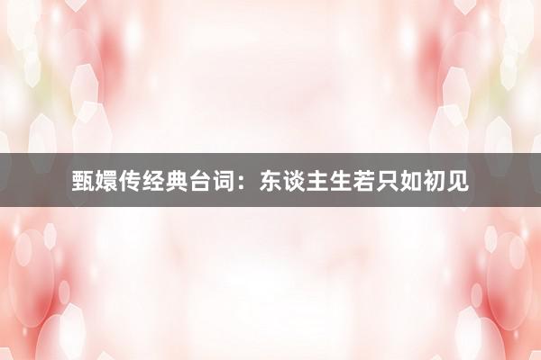 甄嬛传经典台词：东谈主生若只如初见